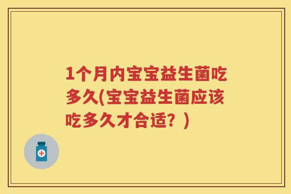 1个月内宝宝益生菌吃多久(宝宝益生菌应该吃多久才合适?) 1个月内宝宝益生菌吃多久(宝宝益生菌应该吃多久才合适?)
