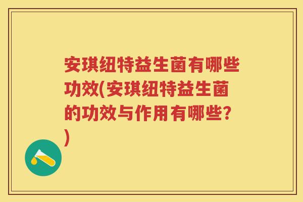 安琪纽特益生菌有哪些功效(安琪纽特益生菌的功效与作用有哪些?) 安琪纽特益生菌有哪些功效(安琪纽特益生菌的功效与作用有哪些?)