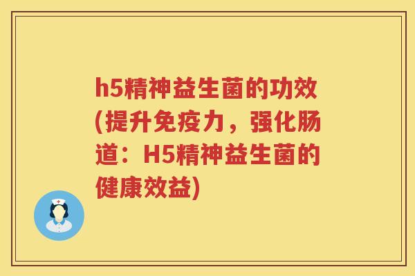 h5精神益生菌的功效(提升力,强化肠道:H5精神益生菌的健康效益) h5精神益生菌的功效(提升力,强化肠道:H5精神益生菌的健康效益)