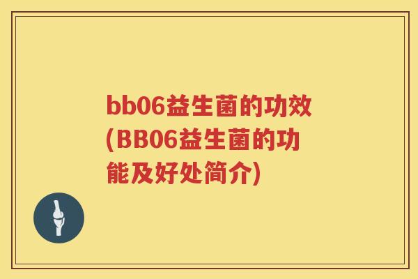 bb06益生菌的功效(BB06益生菌的功能及好处简介)