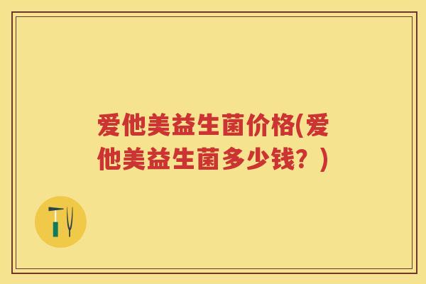 爱他美益生菌价格(爱他美益生菌多少钱?) 爱他美益生菌价格(爱他美益生菌多少钱?)