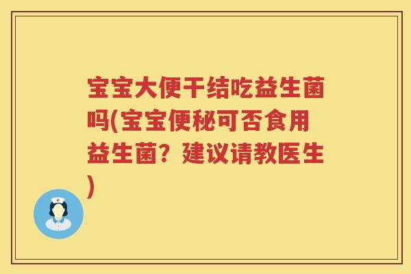 宝宝大便干结吃益生菌吗(宝宝可否食用益生菌?建议请教医生) 宝宝大便干结吃益生菌吗(宝宝可否食用益生菌?建议请教医生)