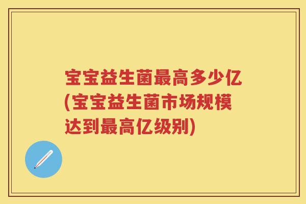 宝宝益生菌高多少亿(宝宝益生菌市场规模达到高亿级别)