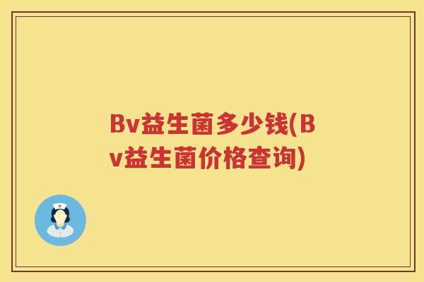 Bv益生菌多少钱(Bv益生菌价格查询) Bv益生菌多少钱(Bv益生菌价格查询)