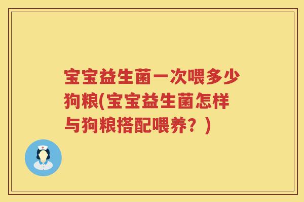 宝宝益生菌一次喂多少狗粮(宝宝益生菌怎样与狗粮搭配喂养?) 宝宝益生菌一次喂多少狗粮(宝宝益生菌怎样与狗粮搭配喂养?)