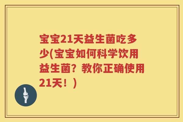宝宝21天益生菌吃多少(宝宝如何科学饮用益生菌?教你正确使用21天!) 宝宝21天益生菌吃多少(宝宝如何科学饮用益生菌?教你正确使用21天!)