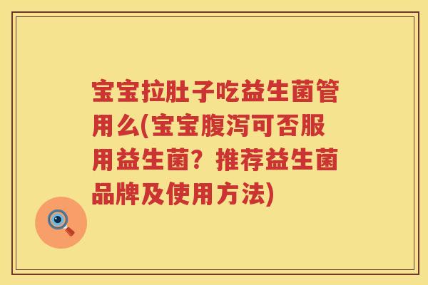 宝宝拉肚子吃益生菌管用么(宝宝可否服用益生菌？推荐益生菌品牌及使用方法)
