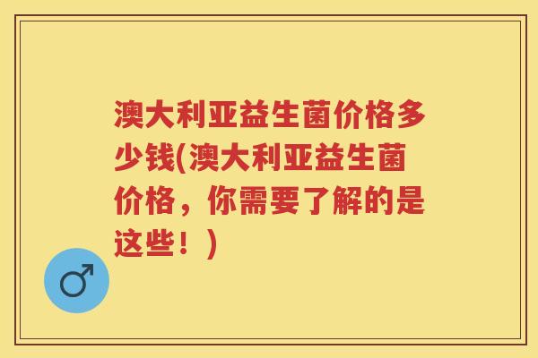 澳大利亚益生菌价格多少钱(澳大利亚益生菌价格,你需要了解的是这些!) 澳大利亚益生菌价格多少钱(澳大利亚益生菌价格,你需要了解的是这些!)