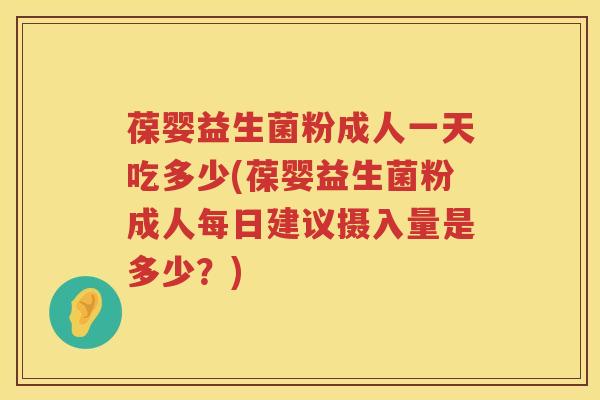 葆婴益生菌粉成人一天吃多少(葆婴益生菌粉成人每日建议摄入量是多少?) 葆婴益生菌粉成人一天吃多少(葆婴益生菌粉成人每日建议摄入量是多少?)