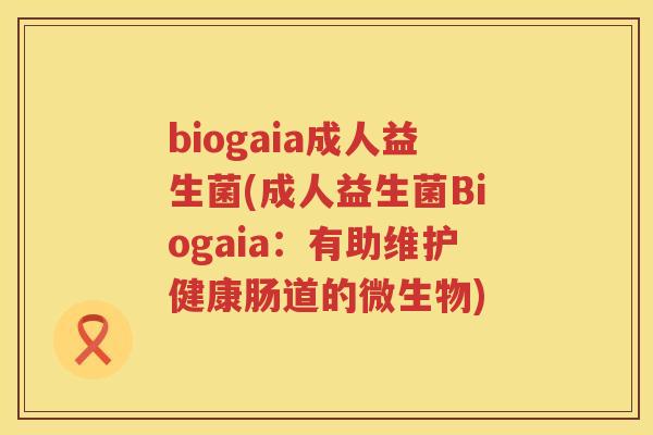 biogaia成人益生菌(成人益生菌Biogaia：有助维护健康肠道的微生物)