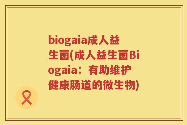 biogaia成人益生菌(成人益生菌Biogaia:有助维护健康肠道的微生物) biogaia成人益生菌(成人益生菌Biogaia:有助维护健康肠道的微生物)