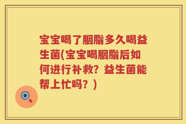宝宝喝了胭脂多久喝益生菌(宝宝喝胭脂后如何进行补救？益生菌能帮上忙吗？)