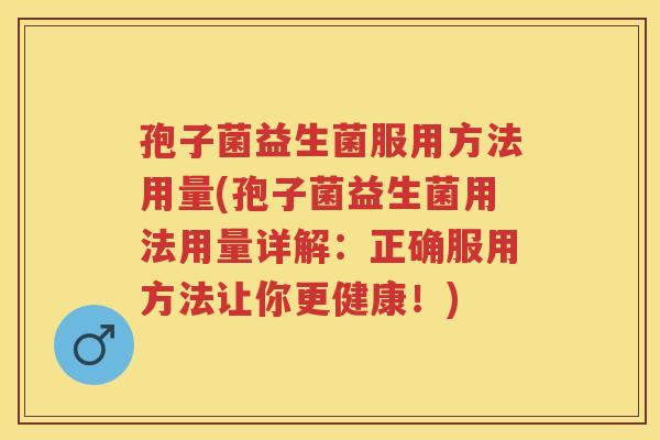 孢子菌益生菌服用方法用量(孢子菌益生菌用法用量详解:正确服用方法让你更健康!) 孢子菌益生菌服用方法用量(孢子菌益生菌用法用量详解:正确服用方法让你更健康!)