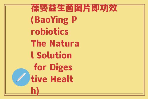 葆婴益生菌图片即功效(BaoYing Probiotics The Natural Solution for Digestive Health) 葆婴益生菌图片即功效(BaoYing Probiotics The Natural Solution for Digestive Health)