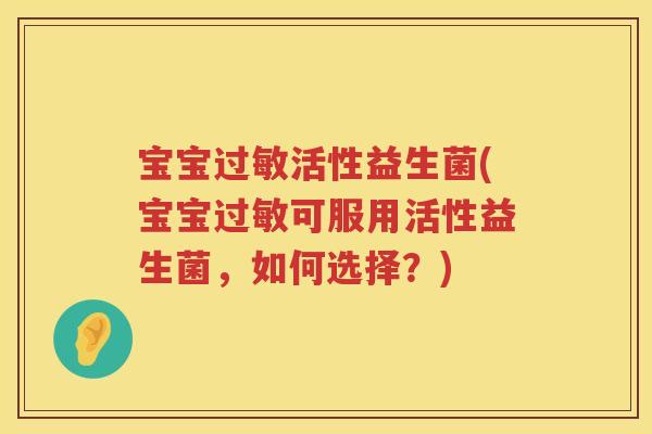 宝宝活性益生菌(宝宝可服用活性益生菌,如何选择?) 宝宝活性益生菌(宝宝可服用活性益生菌,如何选择?)