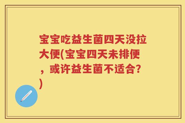 宝宝吃益生菌四天没拉大便(宝宝四天未排便,或许益生菌不适合?) 宝宝吃益生菌四天没拉大便(宝宝四天未排便,或许益生菌不适合?)