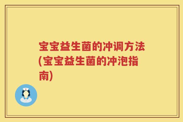 宝宝益生菌的冲调方法(宝宝益生菌的冲泡指南) 宝宝益生菌的冲调方法(宝宝益生菌的冲泡指南)
