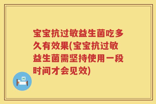 宝宝抗益生菌吃多久有效果(宝宝抗益生菌需坚持使用一段时间才会见效)