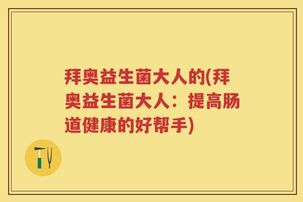 拜奥益生菌大人的(拜奥益生菌大人：提高肠道健康的好帮手)