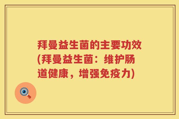 拜曼益生菌的主要功效(拜曼益生菌:维护肠道健康,增强力) 拜曼益生菌的主要功效(拜曼益生菌:维护肠道健康,增强力)
