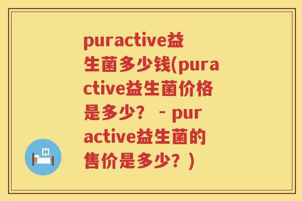 puractive益生菌多少钱(puractive益生菌价格是多少? - puractive益生菌的售价是多少?) puractive益生菌多少钱(puractive益生菌价格是多少? - puractive益生菌的售价是多少?)