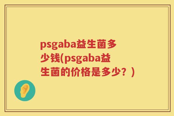psgaba益生菌多少钱(psgaba益生菌的价格是多少？)
