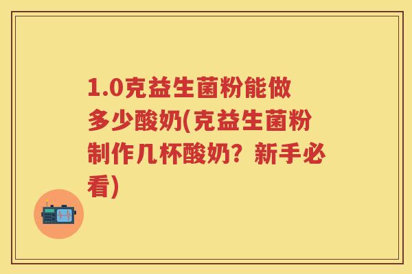 1.0克益生菌粉能做多少酸奶(克益生菌粉制作几杯酸奶?新手必看) 1.0克益生菌粉能做多少酸奶(克益生菌粉制作几杯酸奶?新手必看)