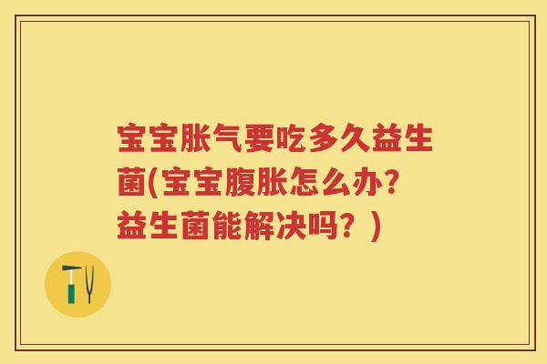 宝宝要吃多久益生菌(宝宝怎么办?益生菌能解决吗?) 宝宝要吃多久益生菌(宝宝怎么办?益生菌能解决吗?)