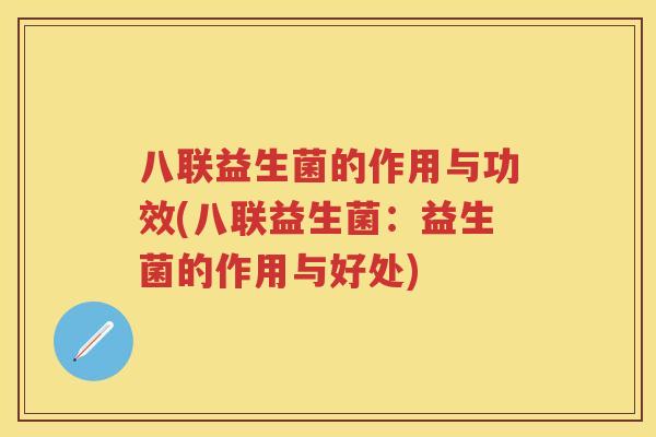 八联益生菌的作用与功效(八联益生菌:益生菌的作用与好处) 八联益生菌的作用与功效(八联益生菌:益生菌的作用与好处)