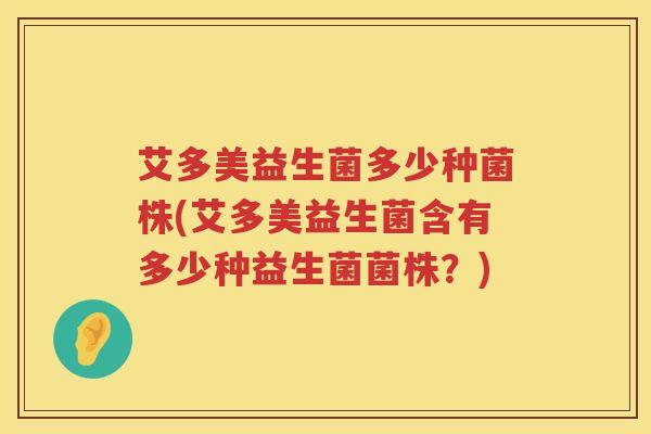 艾多美益生菌多少种菌株(艾多美益生菌含有多少种益生菌菌株？)