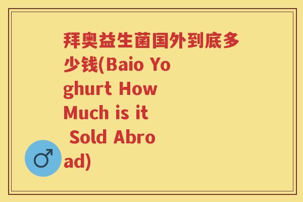 拜奥益生菌国外到底多少钱(Baio Yoghurt How Much is it Sold Abroad)
