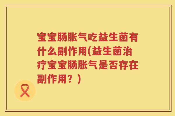 宝宝肠吃益生菌有什么副作用(益生菌宝宝肠是否存在副作用?) 宝宝肠吃益生菌有什么副作用(益生菌宝宝肠是否存在副作用?)