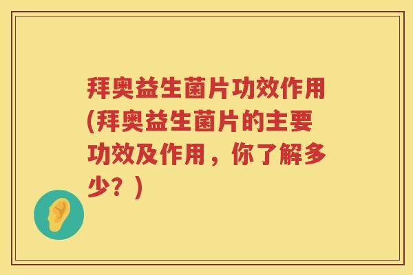拜奥益生菌片功效作用(拜奥益生菌片的主要功效及作用,你了解多少?) 拜奥益生菌片功效作用(拜奥益生菌片的主要功效及作用,你了解多少?)