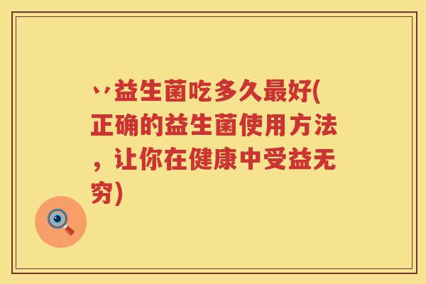 丷益生菌吃多久好(正确的益生菌使用方法，让你在健康中受益无穷)