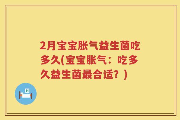 2月宝宝益生菌吃多久(宝宝:吃多久益生菌合适?) 2月宝宝益生菌吃多久(宝宝:吃多久益生菌合适?)