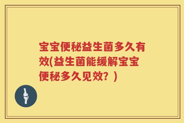 宝宝益生菌多久有效(益生菌能缓解宝宝多久见效?) 宝宝益生菌多久有效(益生菌能缓解宝宝多久见效?)