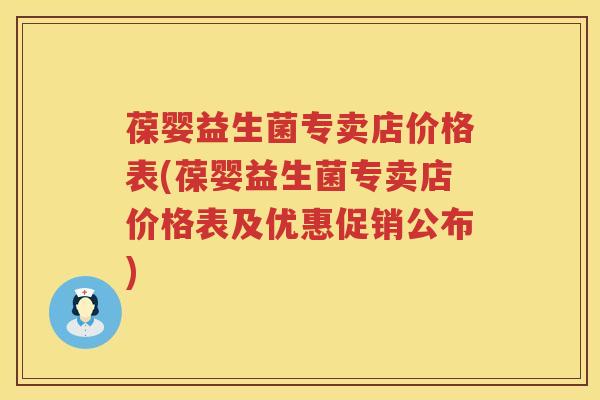 葆婴益生菌专卖店价格表(葆婴益生菌专卖店价格表及优惠促销公布)