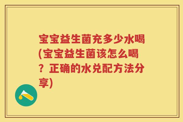 宝宝益生菌充多少水喝(宝宝益生菌该怎么喝？正确的水兑配方法分享)