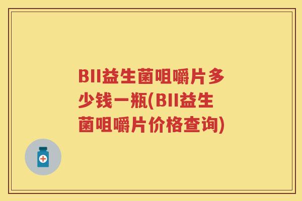 BII益生菌咀嚼片多少钱一瓶(BII益生菌咀嚼片价格查询) BII益生菌咀嚼片多少钱一瓶(BII益生菌咀嚼片价格查询)
