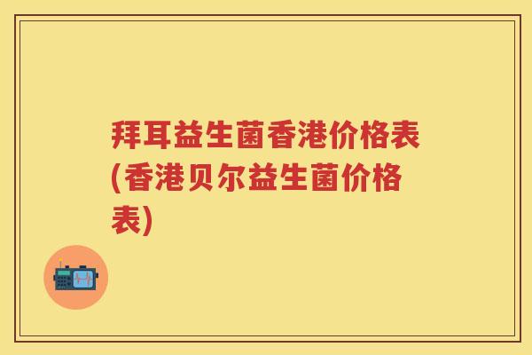 拜耳益生菌香港价格表(香港贝尔益生菌价格表)