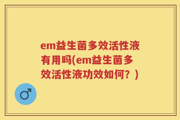 em益生菌多效活性液有用吗(em益生菌多效活性液功效如何?) em益生菌多效活性液有用吗(em益生菌多效活性液功效如何?)