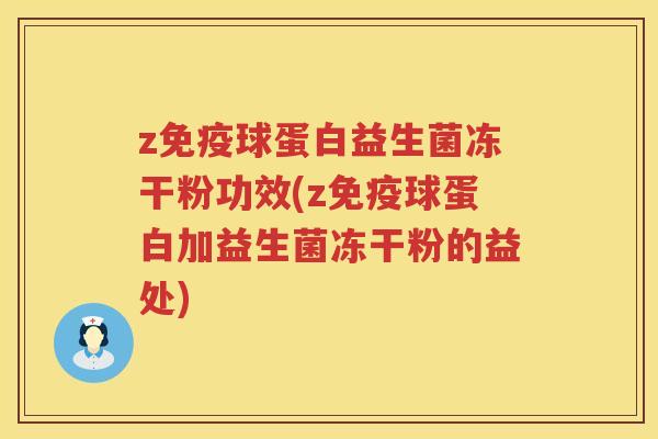 z球蛋白益生菌冻干粉功效(z球蛋白加益生菌冻干粉的益处) z球蛋白益生菌冻干粉功效(z球蛋白加益生菌冻干粉的益处)