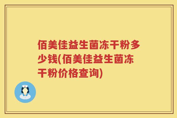 佰美佳益生菌冻干粉多少钱(佰美佳益生菌冻干粉价格查询)