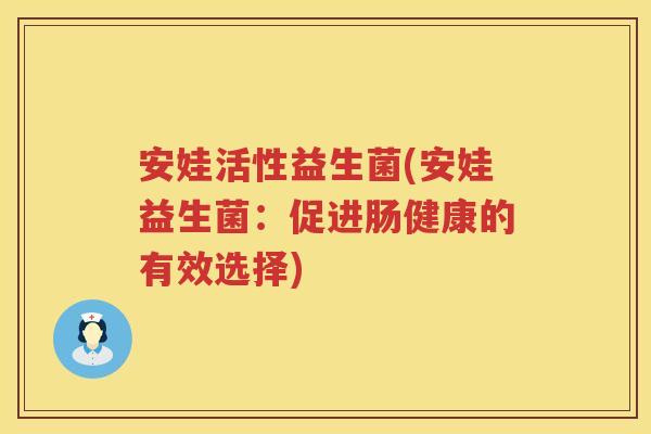 安娃活性益生菌(安娃益生菌:促进肠健康的有效选择) 安娃活性益生菌(安娃益生菌:促进肠健康的有效选择)