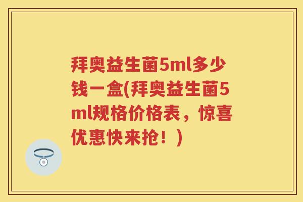 拜奥益生菌5ml多少钱一盒(拜奥益生菌5ml规格价格表,惊喜优惠快来抢!) 拜奥益生菌5ml多少钱一盒(拜奥益生菌5ml规格价格表,惊喜优惠快来抢!)