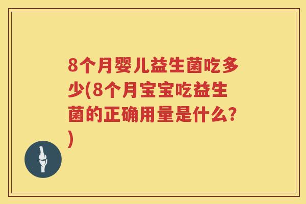 8个月婴儿益生菌吃多少(8个月宝宝吃益生菌的正确用量是什么?) 8个月婴儿益生菌吃多少(8个月宝宝吃益生菌的正确用量是什么?)