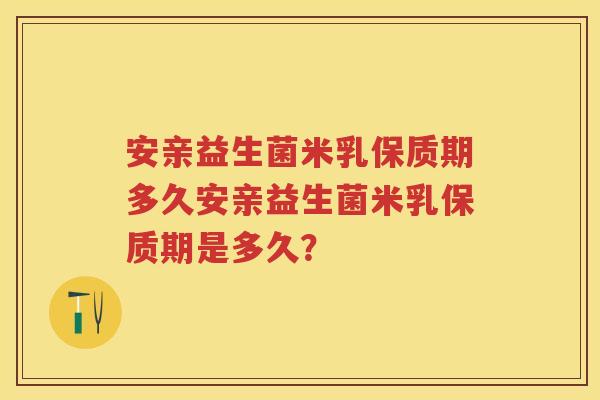 安亲益生菌米乳保质期多久安亲益生菌米乳保质期是多久？