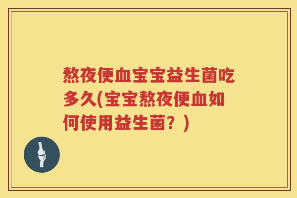 熬夜便宝宝益生菌吃多久(宝宝熬夜便如何使用益生菌?) 熬夜便宝宝益生菌吃多久(宝宝熬夜便如何使用益生菌?)