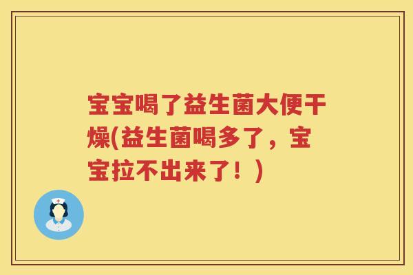 宝宝喝了益生菌大便干燥(益生菌喝多了,宝宝拉不出来了!) 宝宝喝了益生菌大便干燥(益生菌喝多了,宝宝拉不出来了!)