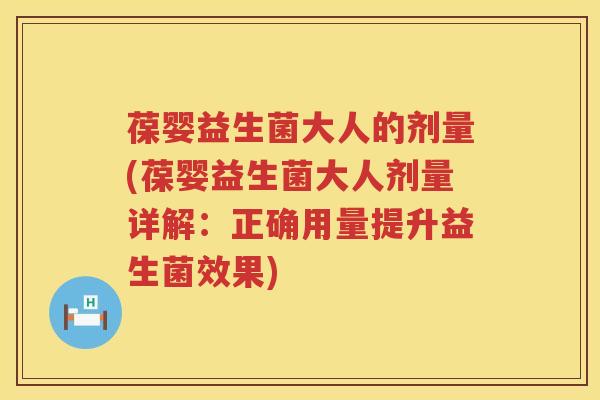 葆婴益生菌大人的剂量(葆婴益生菌大人剂量详解:正确用量提升益生菌效果) 葆婴益生菌大人的剂量(葆婴益生菌大人剂量详解:正确用量提升益生菌效果)